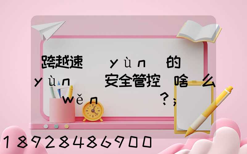 跨越速運(yùn)的運(yùn)輸安全管控為啥這么穩(wěn)？